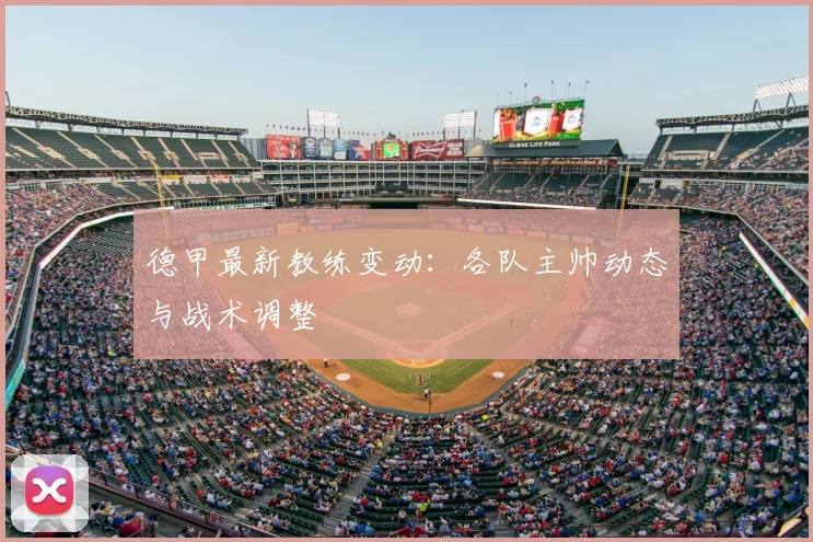 德甲最新教练变动:各队主帅动态与战术调整