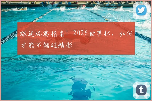 球迷观赛指南！2026世界杯，如何才能不错过精彩