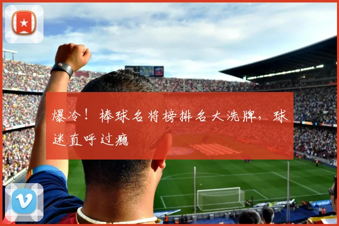 爆冷！棒球名将榜排名大洗牌，球迷直呼过瘾