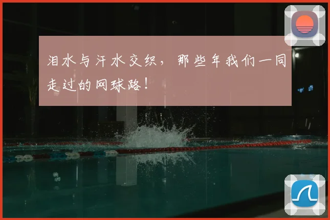 泪水与汗水交织,那些年我们一同走过的网球路!