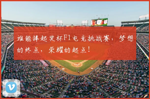 谁能捧起奖杯F1电竞挑战赛,梦想的终点,荣耀的起点!