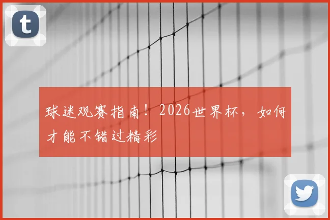球迷观赛指南！2026世界杯，如何才能不错过精彩