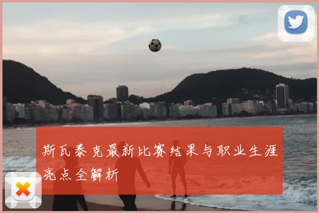 斯瓦泰克最新比赛结果与职业生涯亮点全解析