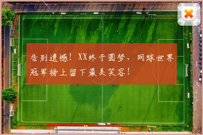 告别遗憾!XX终于圆梦,网球世界冠军榜上留下最美笑容!