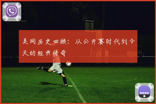 美网历史回顾:从公开赛时代到今天的经典传奇