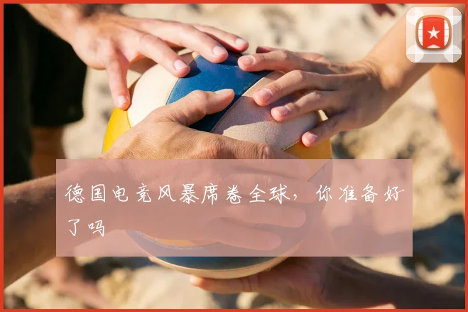 德国电竞风暴席卷全球，你准备好了吗