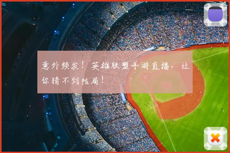意外频发！英雄联盟手游直播，让你猜不到结局！