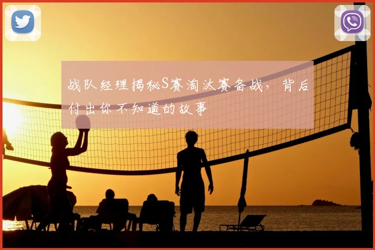 战队经理揭秘S赛淘汰赛备战，背后付出你不知道的故事