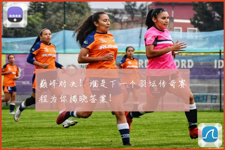 巅峰对决！谁是下一个羽坛传奇赛程为你揭晓答案！