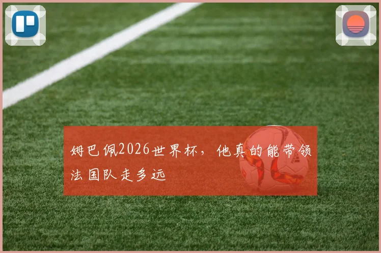姆巴佩2026世界杯，他真的能带领法国队走多远