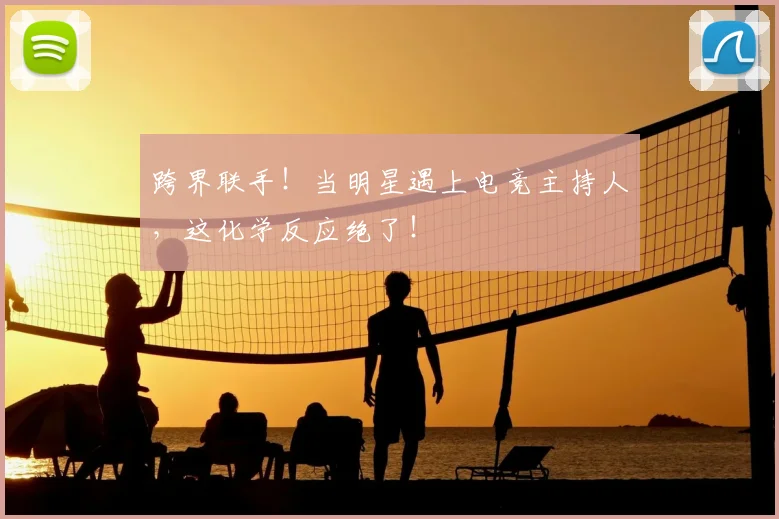 跨界联手!当明星遇上电竞主持人,这化学反应绝了!