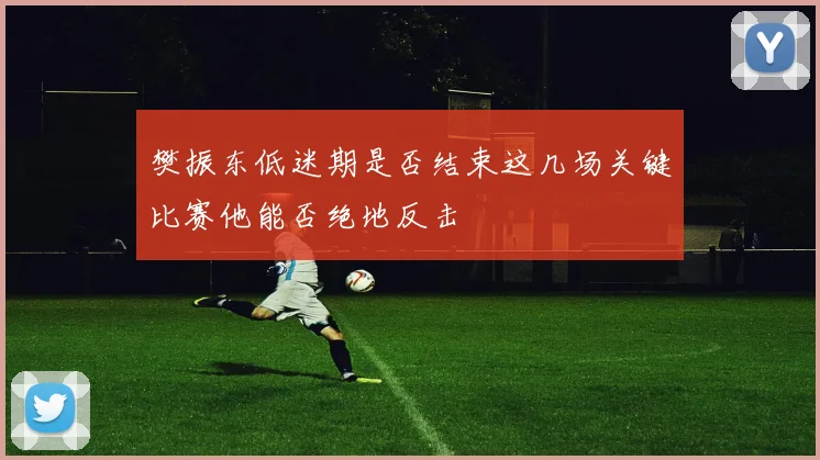 樊振东低迷期是否结束这几场关键比赛他能否绝地反击