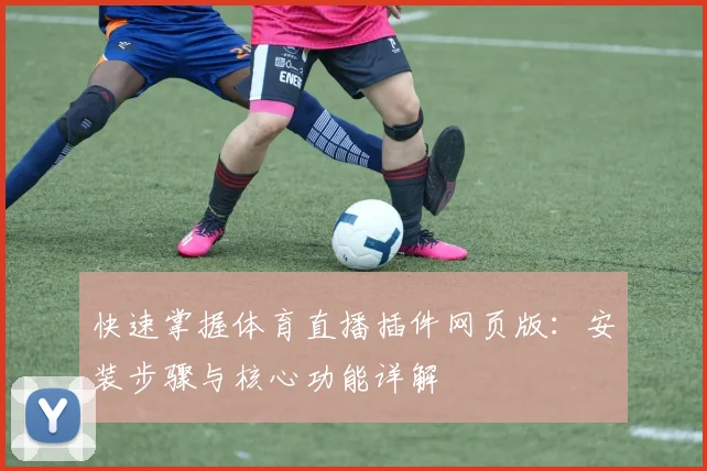 快速掌握体育直播插件网页版:安装步骤与核心功能详解