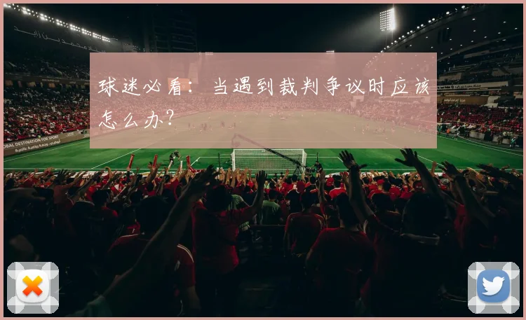 球迷必看:当遇到裁判争议时应该怎么办?