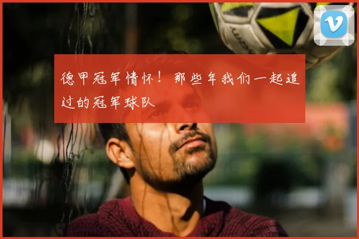 德甲冠军情怀!那些年我们一起追过的冠军球队