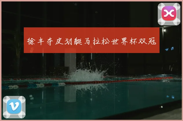 徐丰夺皮划艇马拉松世界杯双冠