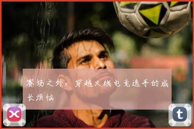 赛场之外，穿越火线电竞选手的成长烦恼