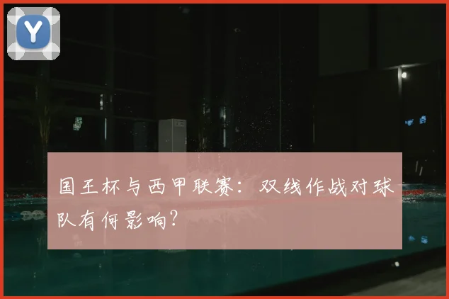 国王杯与西甲联赛:双线作战对球队有何影响?