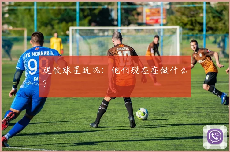 退役球星近况：他们现在在做什么？
