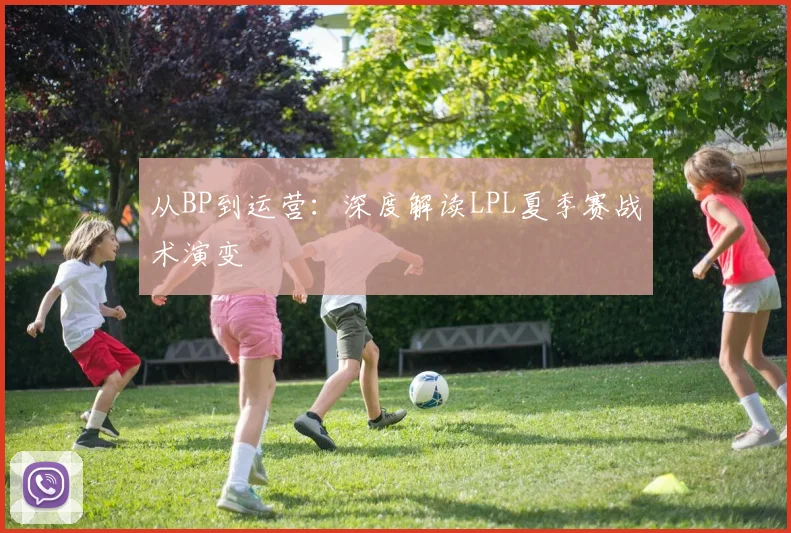 从BP到运营:深度解读LPL夏季赛战术演变