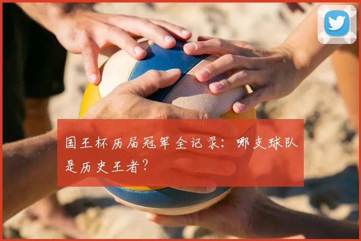 国王杯历届冠军全记录:哪支球队是历史王者?