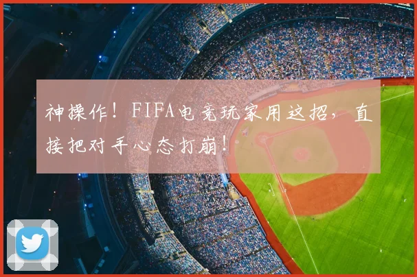 神操作!FIFA电竞玩家用这招,直接把对手心态打崩!