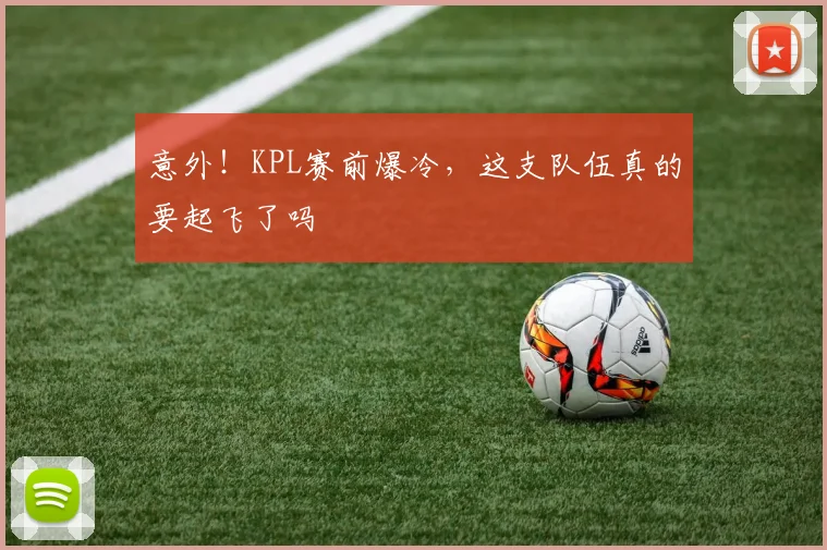 意外！KPL赛前爆冷，这支队伍真的要起飞了吗