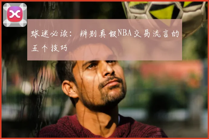 球迷必读:辨别真假NBA交易流言的五个技巧