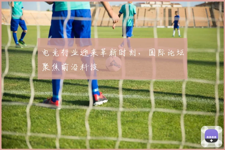 电竞行业迎来革新时刻，国际论坛聚焦前沿科技