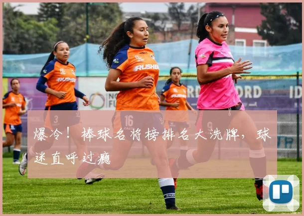 爆冷!棒球名将榜排名大洗牌,球迷直呼过瘾