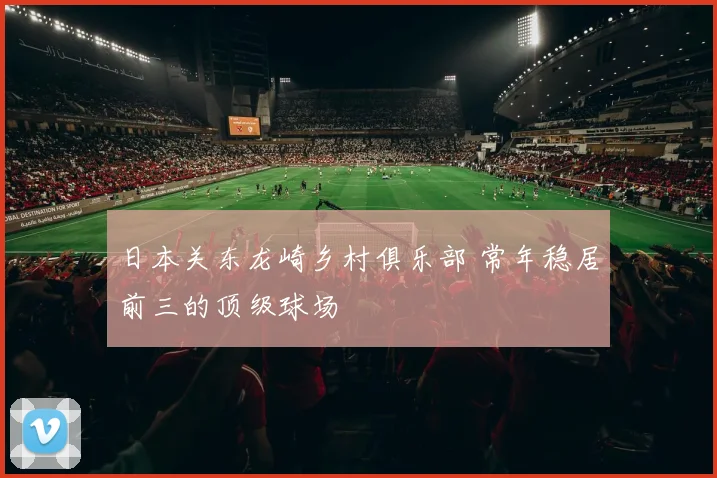 日本关东龙崎乡村俱乐部 常年稳居前三的顶级球场