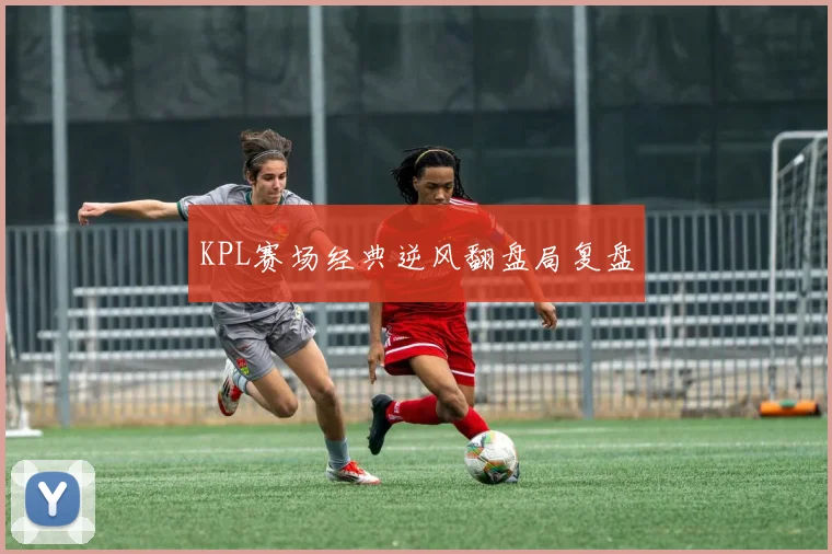 KPL赛场经典逆风翻盘局复盘