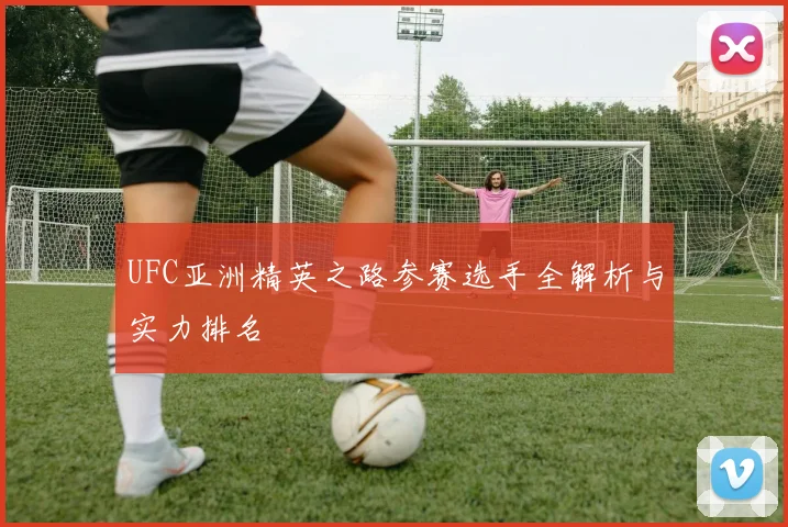 UFC亚洲精英之路参赛选手全解析与实力排名