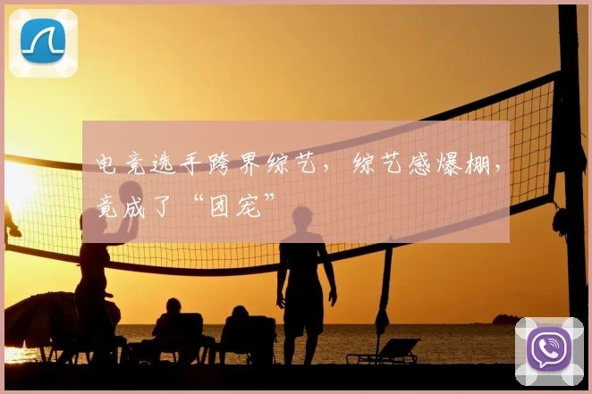 电竞选手跨界综艺,综艺感爆棚,竟成了“团宠”