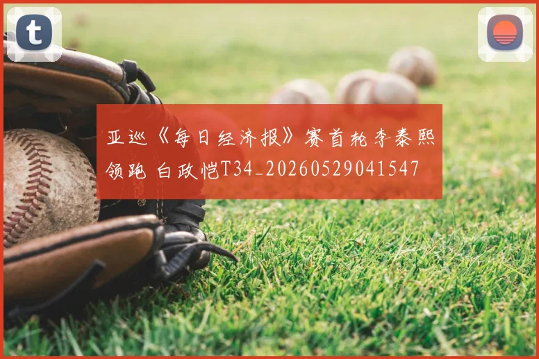 亚巡《每日经济报》赛首轮李泰熙领跑 白政恺T34_20260529041547