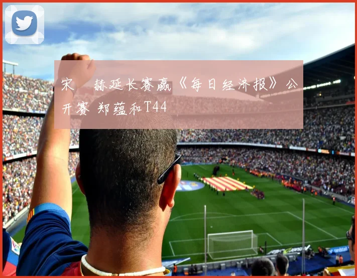 宋䪸赫延长赛赢《每日经济报》公开赛 郑蕴和T44