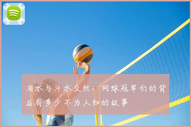 泪水与汗水交织，网球冠军们的背后有多少不为人知的故事