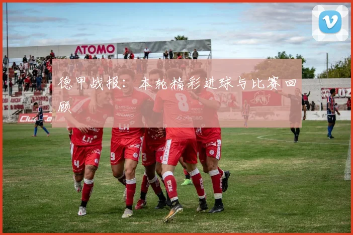德甲战报:本轮精彩进球与比赛回顾