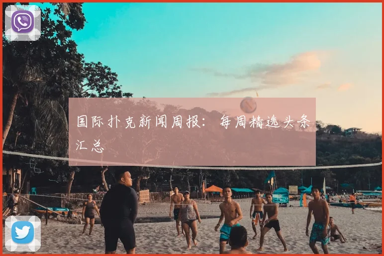 国际扑克新闻周报：每周精选头条汇总