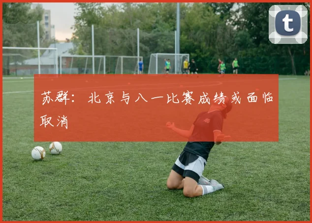 苏群:北京与八一比赛成绩或面临取消