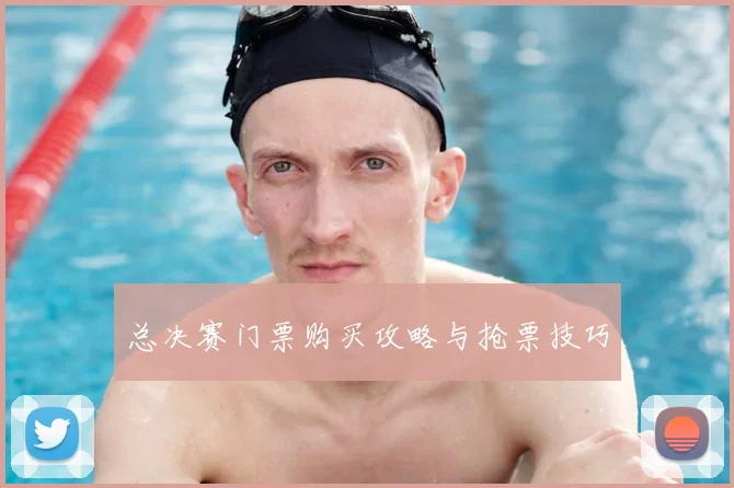 总决赛门票购买攻略与抢票技巧