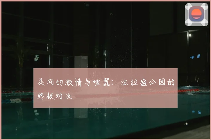 美网的激情与喧嚣：法拉盛公园的终极对决