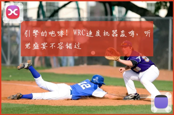 引擎的咆哮!WRC速度机器轰鸣,听觉盛宴不容错过