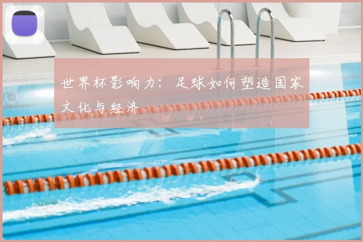 世界杯影响力：足球如何塑造国家文化与经济