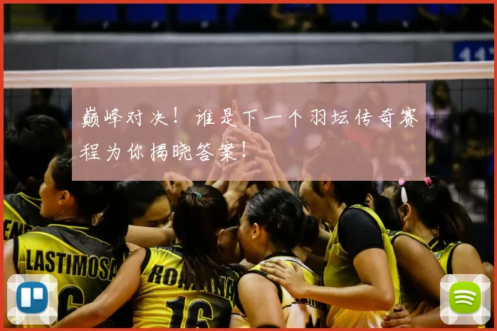 巅峰对决！谁是下一个羽坛传奇赛程为你揭晓答案！