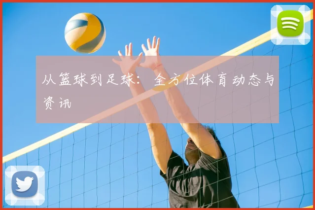 从篮球到足球:全方位体育动态与资讯