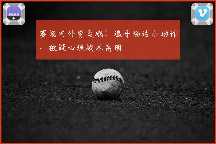 赛场内外皆是戏！选手场边小动作，被疑心理战术高明