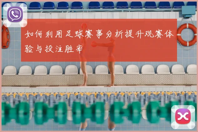 如何利用足球赛事分析提升观赛体验与投注胜率