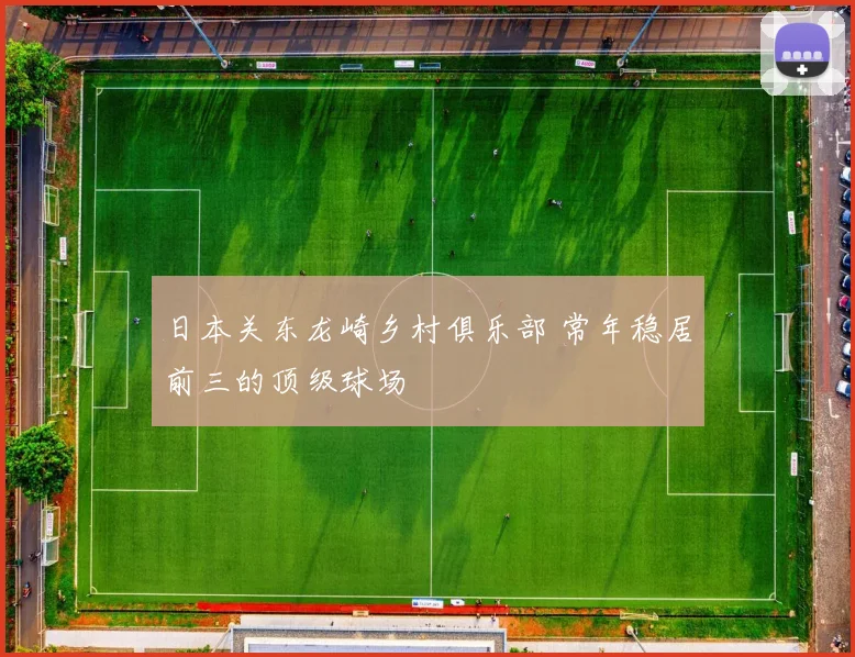 日本关东龙崎乡村俱乐部 常年稳居前三的顶级球场