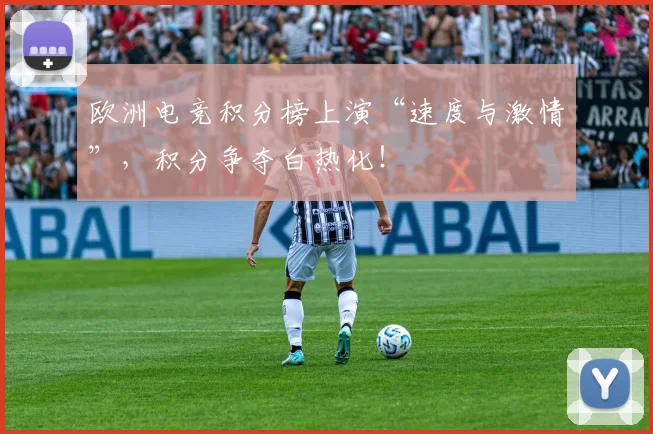 欧洲电竞积分榜上演“速度与激情”,积分争夺白热化!